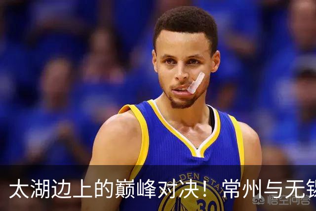 太湖边上的巅峰对决！常州与无锡的精彩“德比”即将来袭