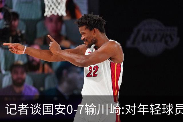 记者谈国安0-7输川崎:对年轻球员不能捧杀或棒杀